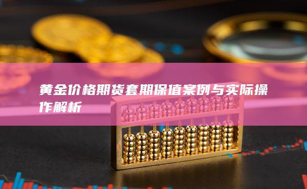黄金价格期货套期保值案例与实际操作解析