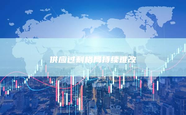 供应过剩格局持续难改