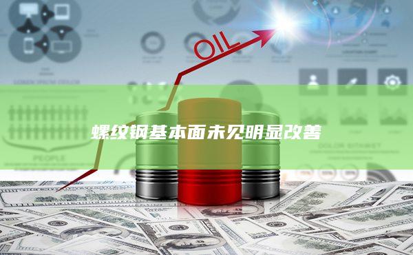 螺纹钢基本面未见明显改善