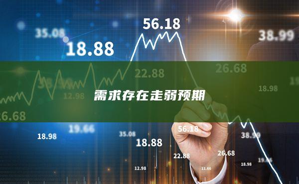 需求存在走弱预期