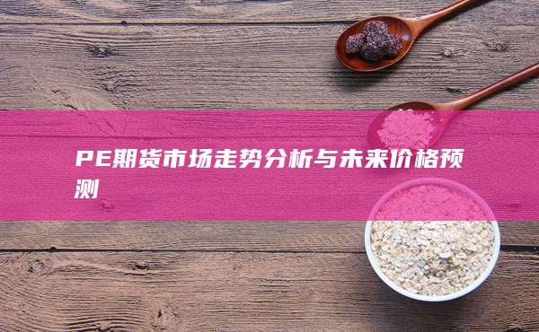 PE期货市场走势分析与未来价格预测