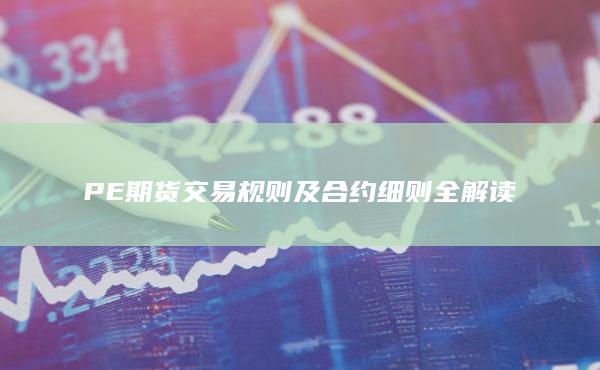 PE期货交易规则及合约细则全解读
