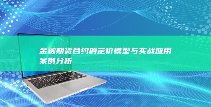 金融期货合约的定价模型与实战应用案例分析
