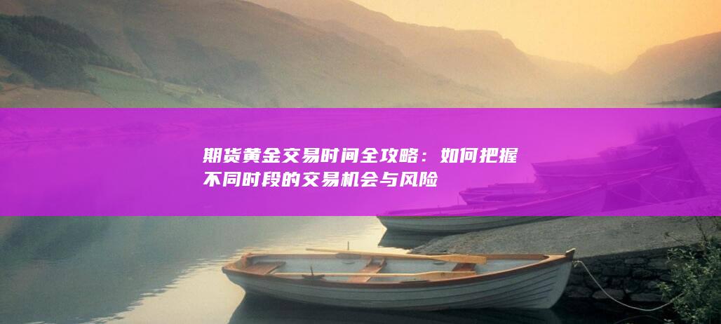 如何把握不同时段的交易机会与风险