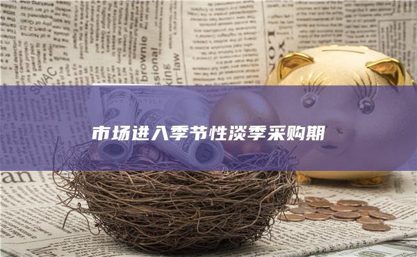 市场进入季节性淡季采购期