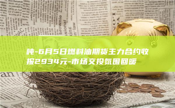 6月5日燃料油期货主力合约收报2934元