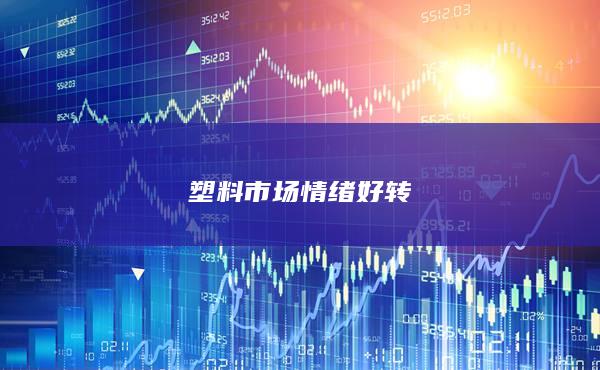 塑料市场情绪好转