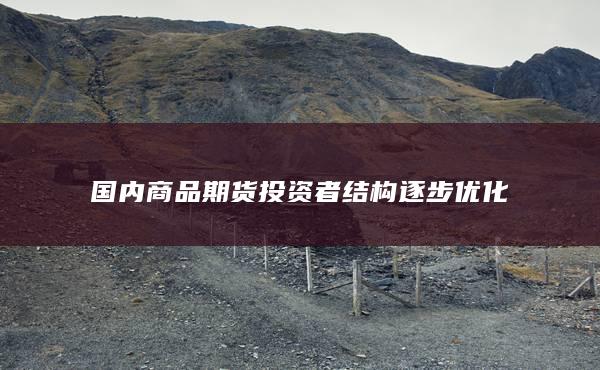 国内商品期货投资者结构逐步优化