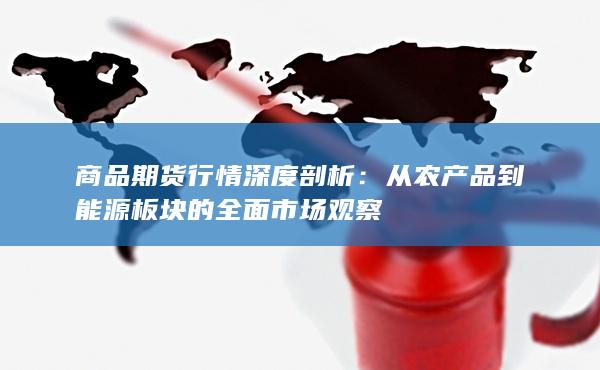 从农产品到能源板块的全面市场观察