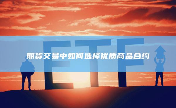 期货交易中如何选择优质商品合约