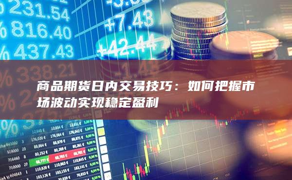 如何把握市场波动实现稳定盈利