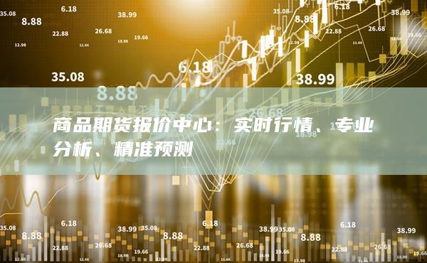 商品期货报价中心：实时行情、专业分析、精准预测