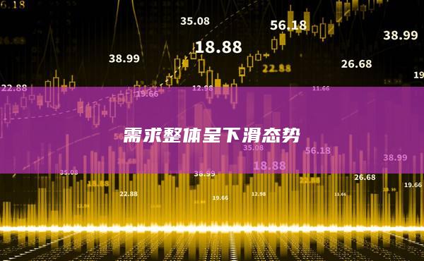 需求整体呈下滑态势