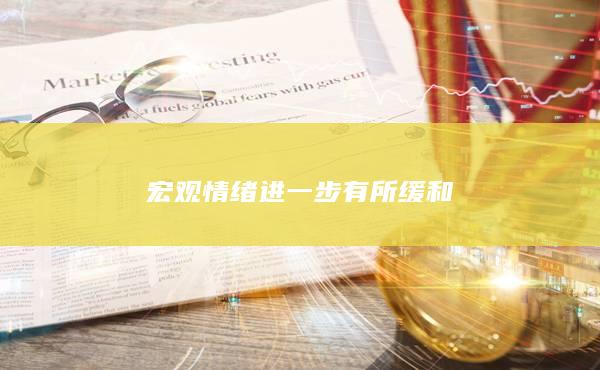 宏观情绪进一步有所缓和