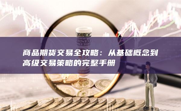 从基础概念到高级交易策略的完整手册
