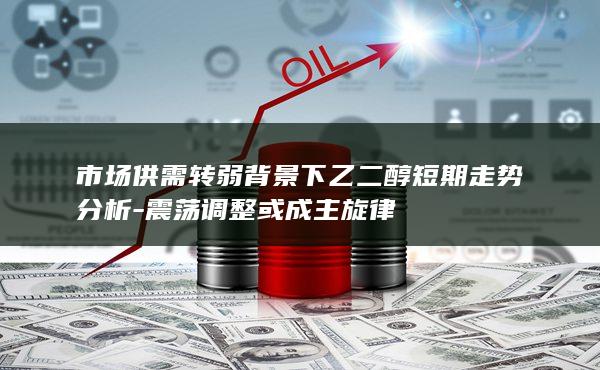 市场供需转弱背景下乙二醇短期走势分析