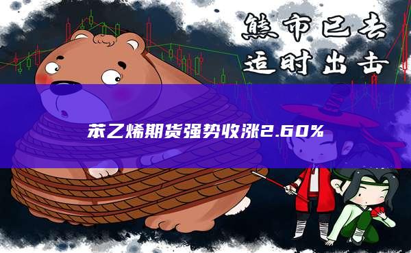 苯乙烯期货强势收涨2.60%