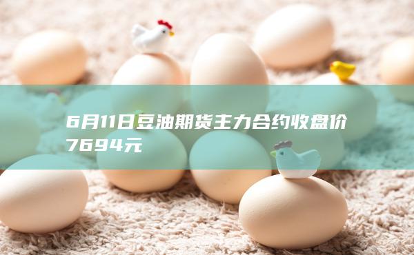 6月11日豆油期货主力合约收盘价7694元