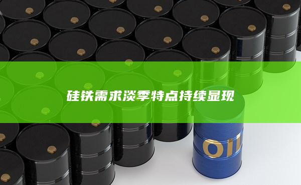 硅铁需求淡季特点持续显现