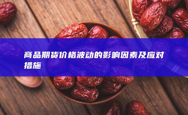 商品期货价格波动的影响因素及应对措施