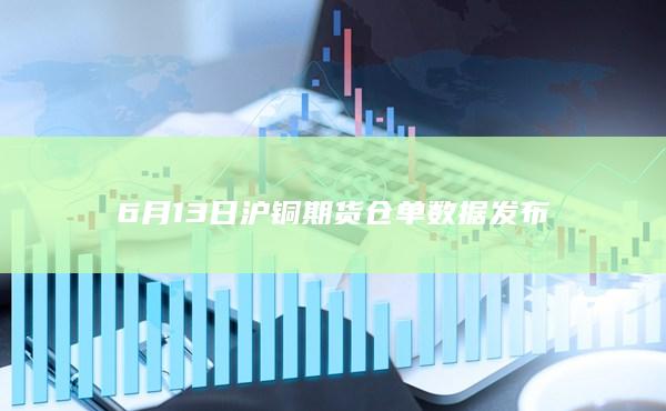 6月13日沪铜期货仓单数据发布