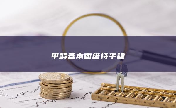 甲醇基本面维持平稳