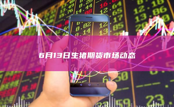 6月13日生猪期货市场动态