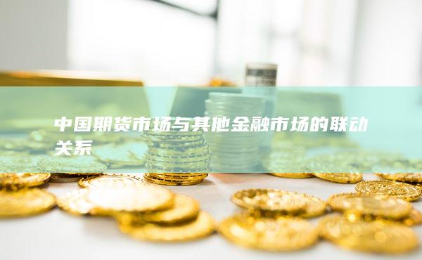 中国期货市场与其他金融市场的联动关系