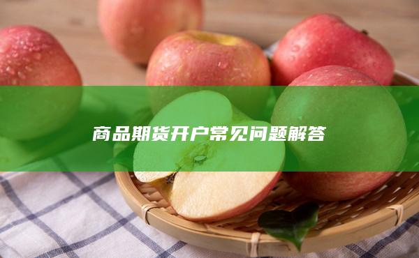 商品期货开户常见问题解答