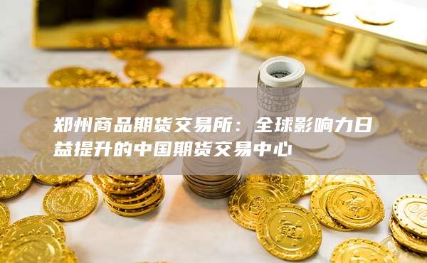 全球影响力日益提升的中国期货交易中心