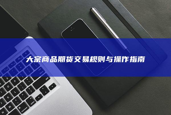 大宗商品期货交易规则与操作指南