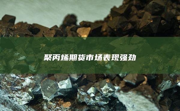 聚丙烯期货市场表现强劲