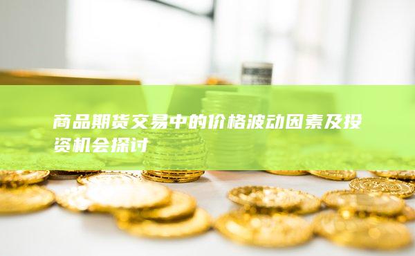 商品期货交易中的价格波动因素及投资机会探讨