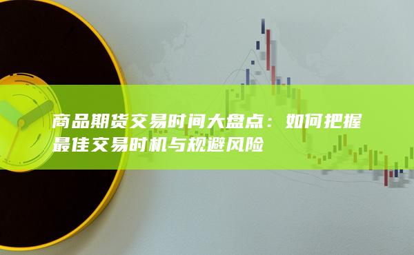 商品期货交易时间大盘点