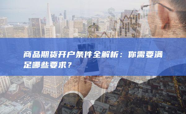 商品期货开户条件全解析