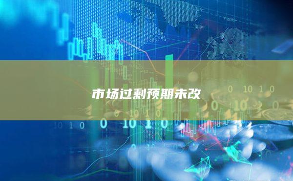 市场过剩预期未改