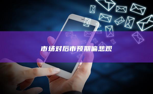 市场对后市预期偏悲观