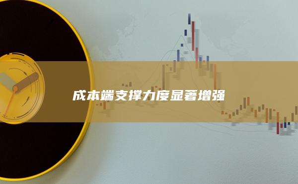 成本端支撑力度显著增强