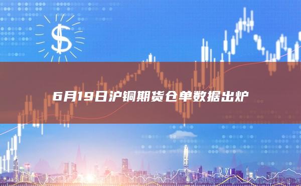 6月19日沪铜期货仓单数据出炉