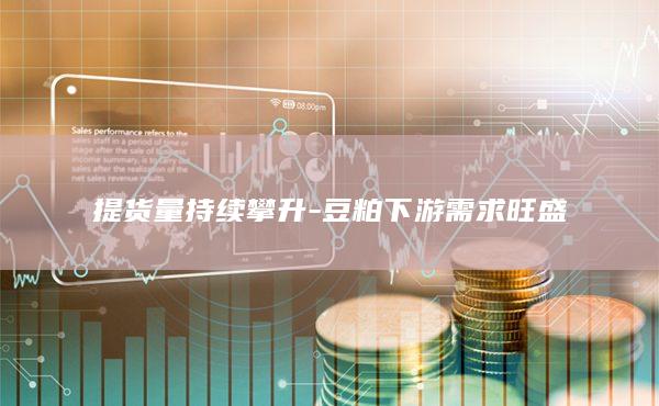 提货量持续攀升-豆粕下游需求旺盛