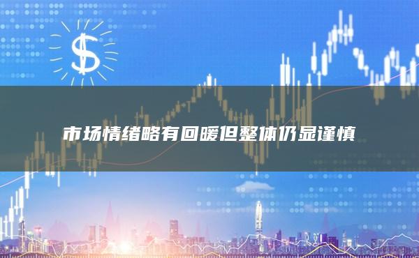 市场情绪略有回暖但整体仍显谨慎