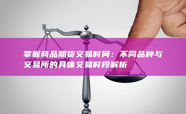 不同品种与交易所的具体交易时段解析