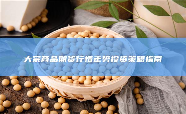 大宗商品期货行情走势投资策略指南