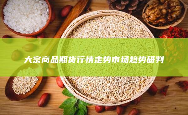 大宗商品期货行情走势市场趋势研判