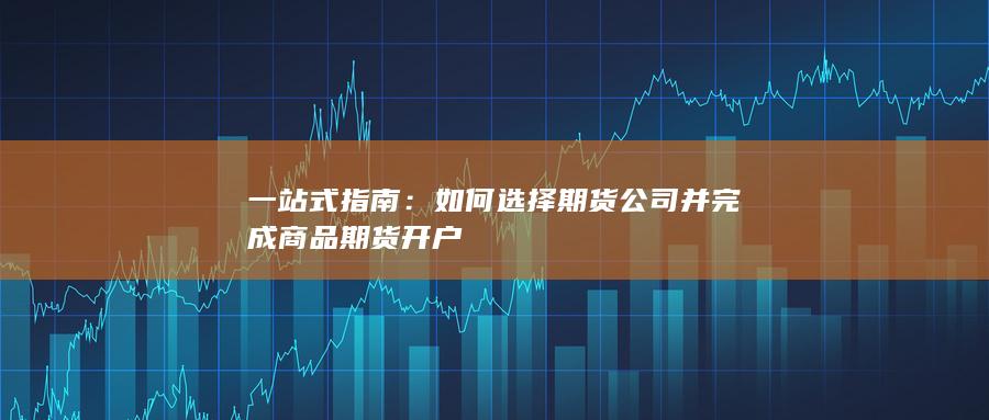 如何选择期货公司并完成商品期货开户