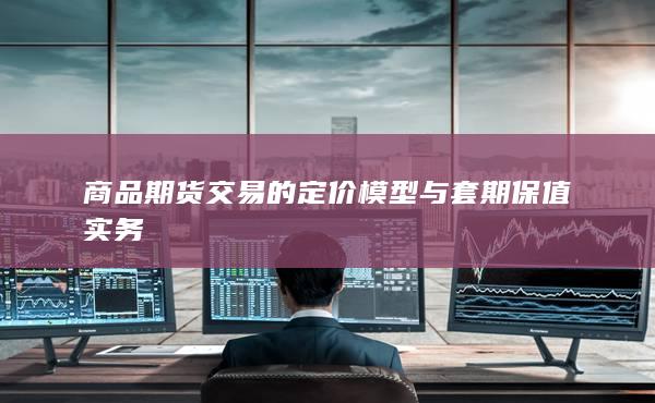 商品期货交易的定价模型与套期保值实务