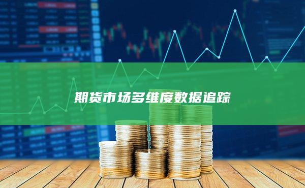 期货市场多维度数据追踪