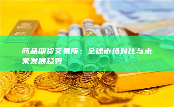全球市场对比与未来发展趋势