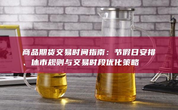 商品期货交易时间指南