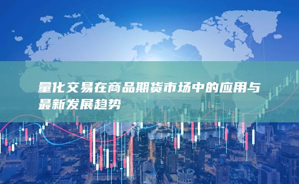 量化交易在商品期货市场中的应用与最新发展趋势